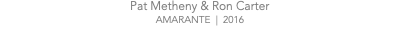 Pat Metheny & Ron Carter AMARANTE | 2016